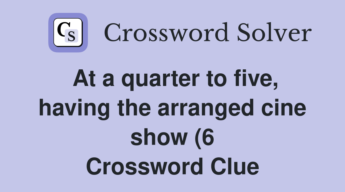 At a quarter to five having the arranged cine show (6) Crossword At a quarter to five having the arranged cine show (6) Crossword