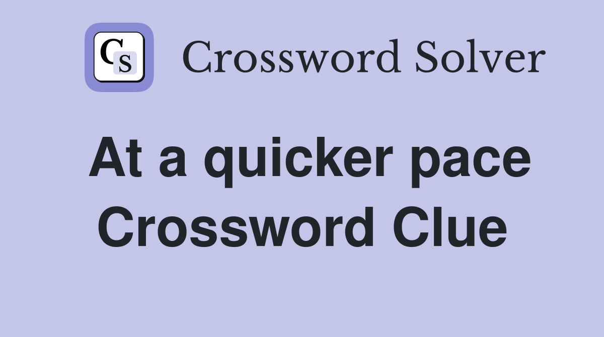 At a quicker pace Crossword Clue