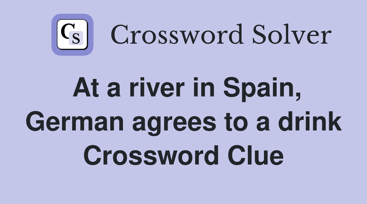 At a river in Spain, German agrees to a drink Crossword Clue