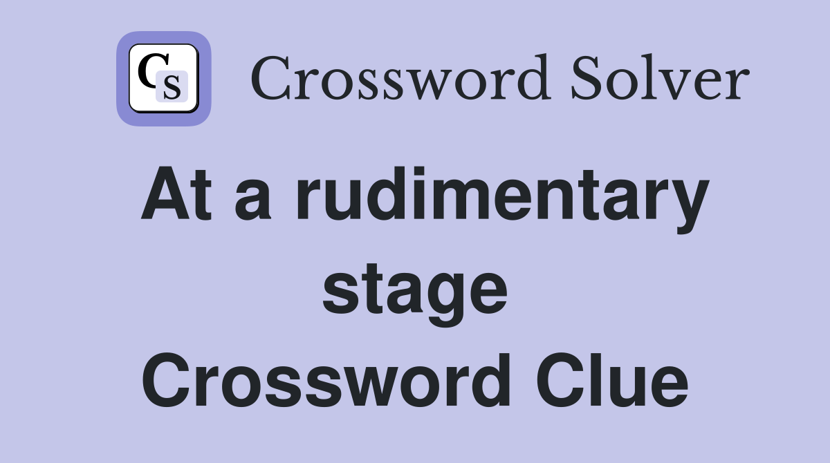 At a rudimentary stage Crossword Clue