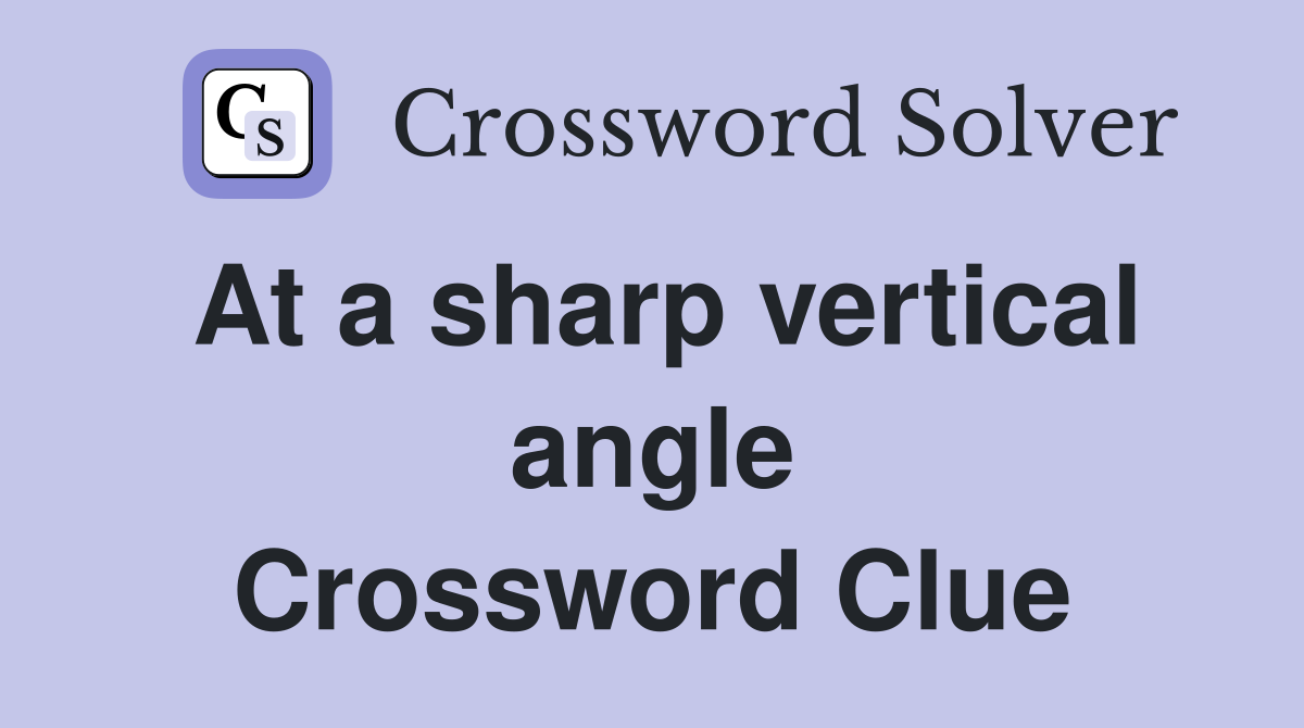 At a sharp vertical angle Crossword Clue