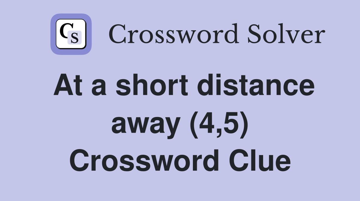 At a short distance away (4,5) Crossword Clue