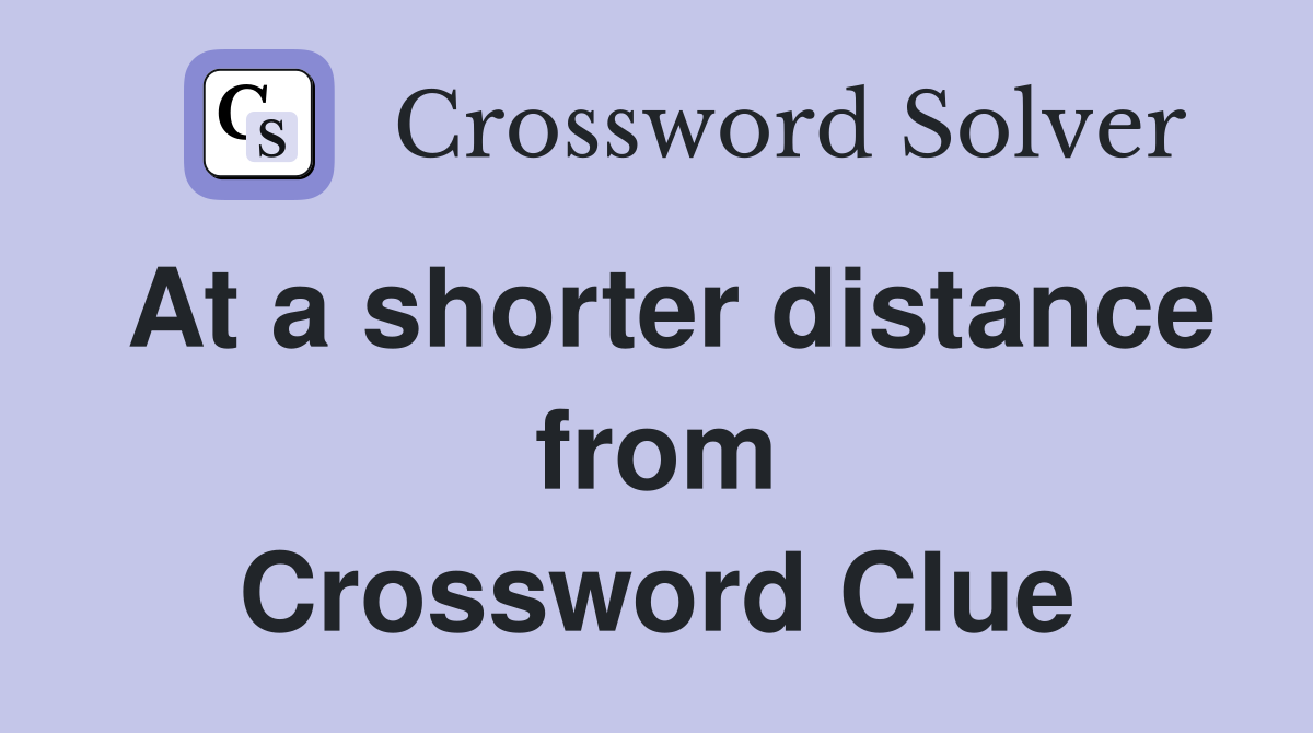 At a shorter distance from Crossword Clue