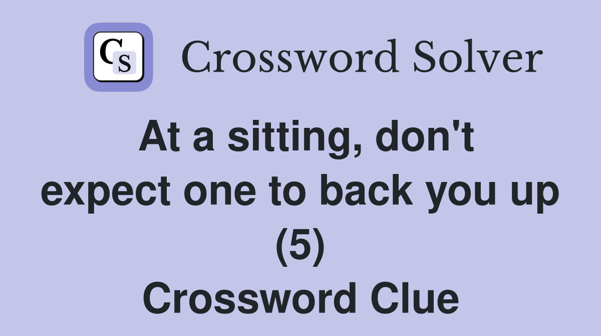 At a sitting, don't expect one to back you up (5) Crossword Clue