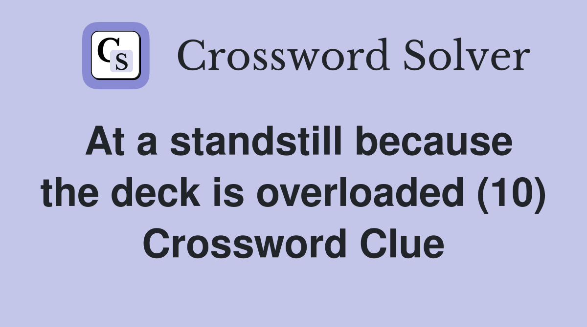 At a standstill because the deck is overloaded (10) Crossword Clue