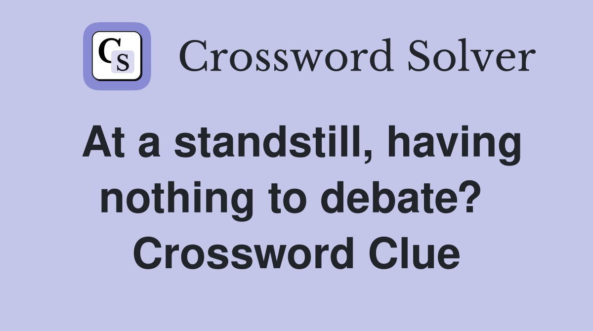 At a standstill, having nothing to debate?  Crossword Clue
