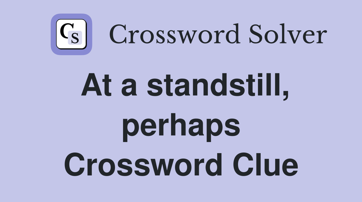 At a standstill, perhaps Crossword Clue