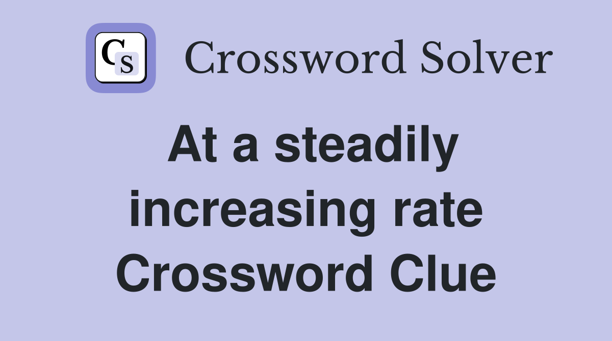 At a steadily increasing rate Crossword Clue