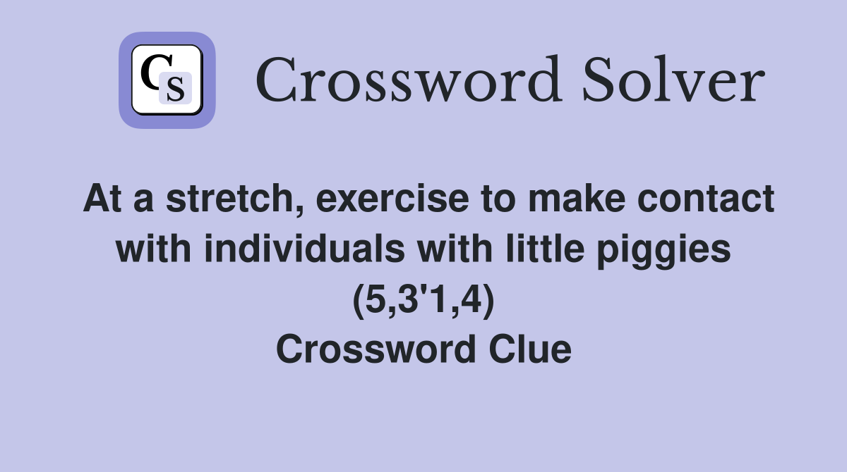 At a stretch, exercise to make contact with individuals with little piggies (5,3'1,4) Crossword Clue