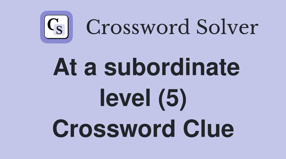 At a subordinate level (5) Crossword Clue