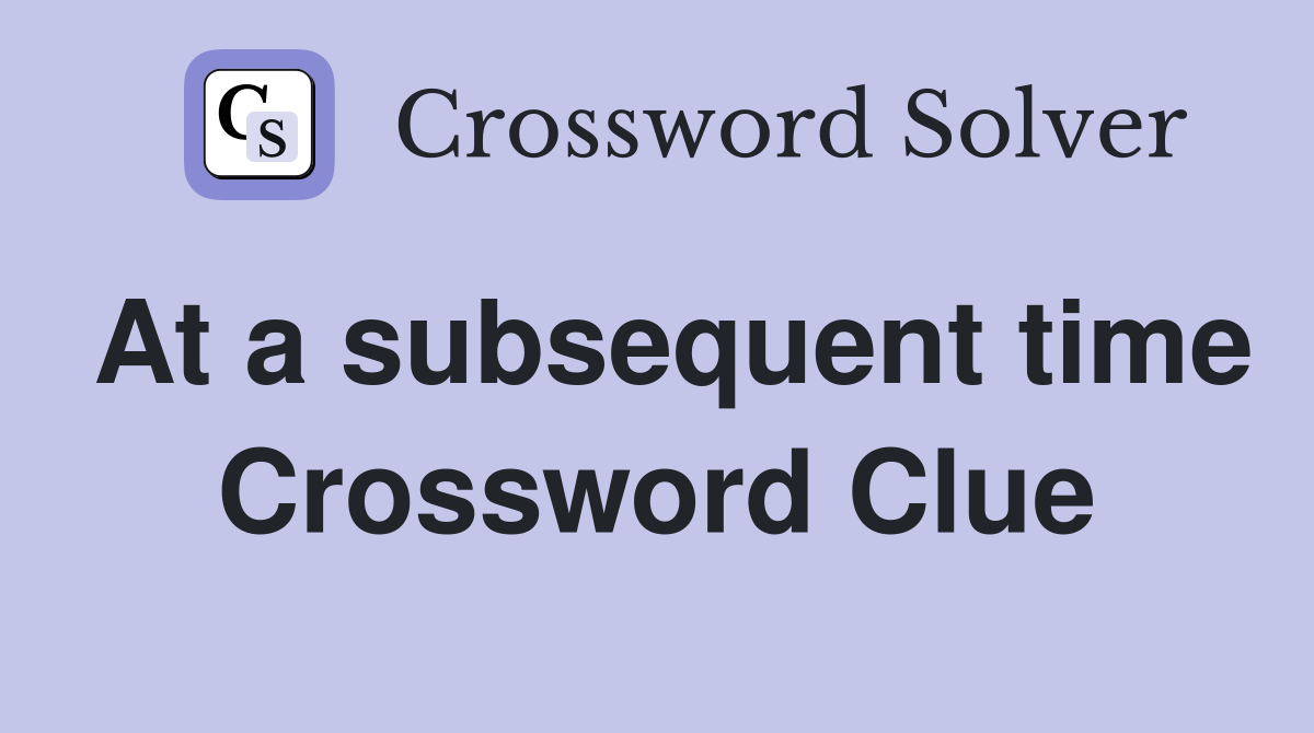 At a subsequent time Crossword Clue