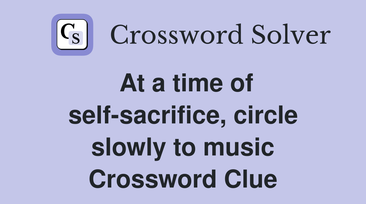 At a time of self-sacrifice, circle slowly to music Crossword Clue