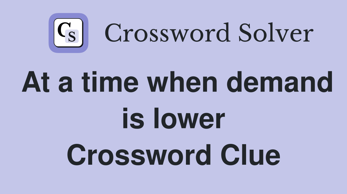 At a time when demand is lower Crossword Clue