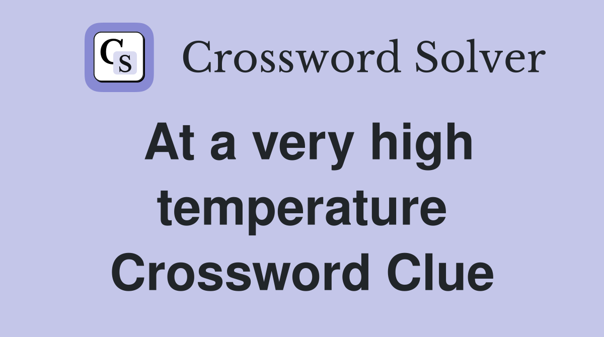 At a very high temperature Crossword Clue
