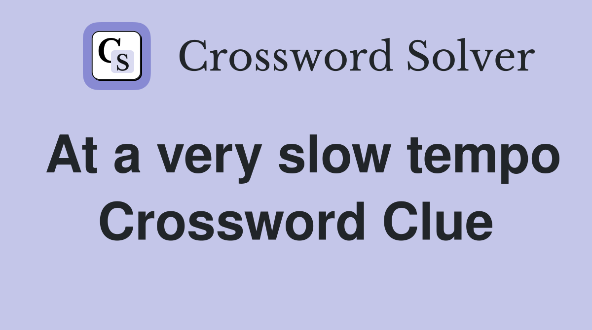 At a very slow tempo Crossword Clue
