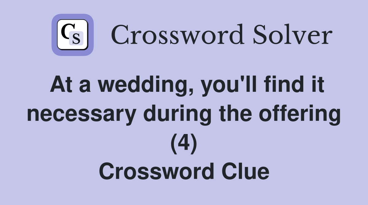At a wedding, you'll find it necessary during the offering (4) Crossword Clue