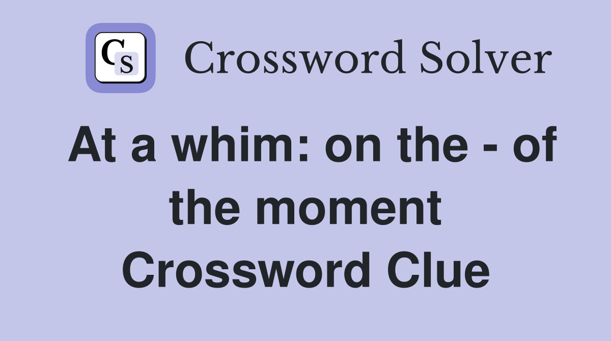 At a whim: on the - of the moment Crossword Clue