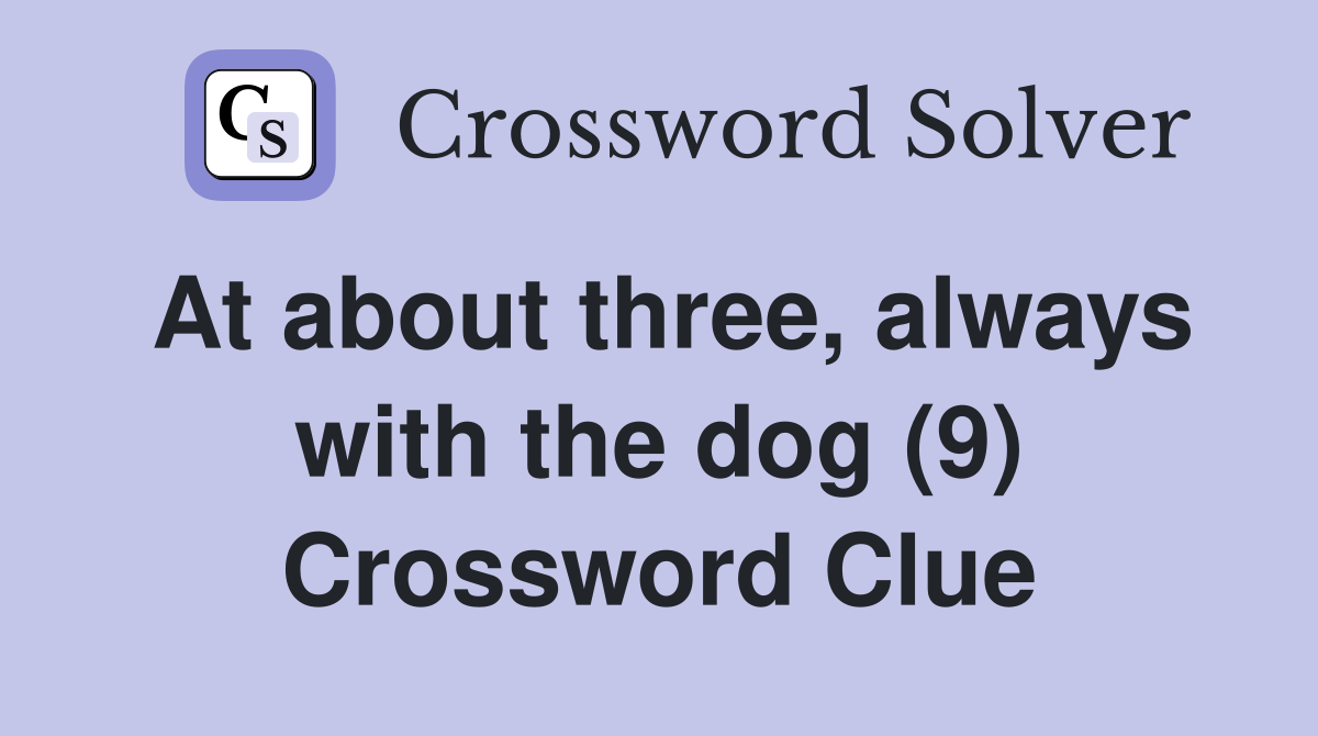 At about three, always with the dog (9) Crossword Clue