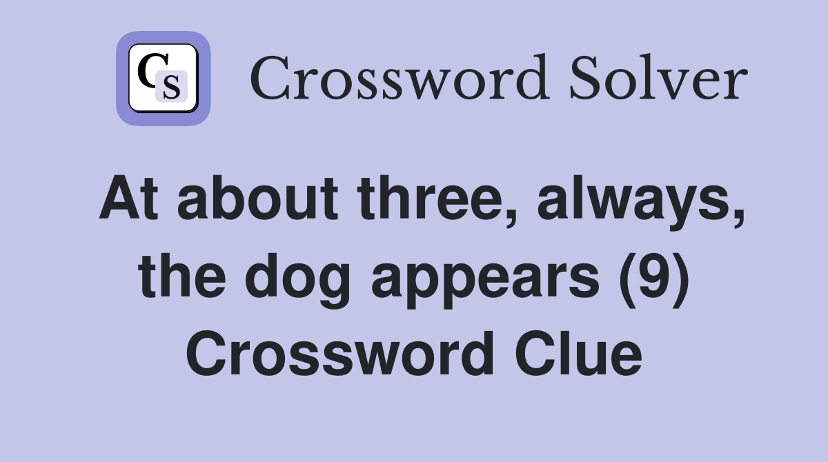 At about three, always, the dog appears (9) Crossword Clue