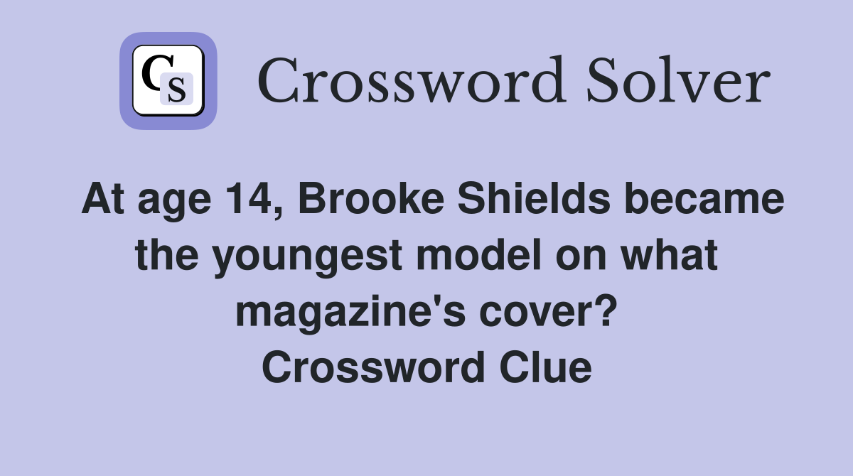 At age 14, Brooke Shields became the youngest model on what magazine's cover? Crossword Clue