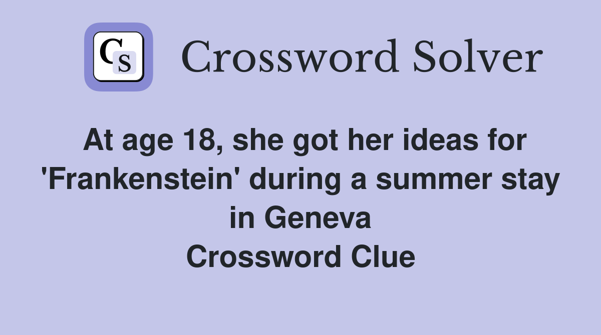 At age 18, she got her ideas for 'Frankenstein' during a summer stay in Geneva Crossword Clue