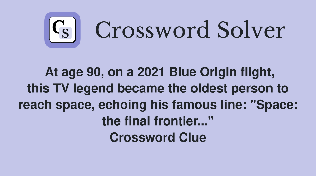 At age 90, on a 2021 Blue Origin flight, this TV legend became the oldest person to reach space, echoing his famous line: "Space: the final frontier..." Crossword Clue