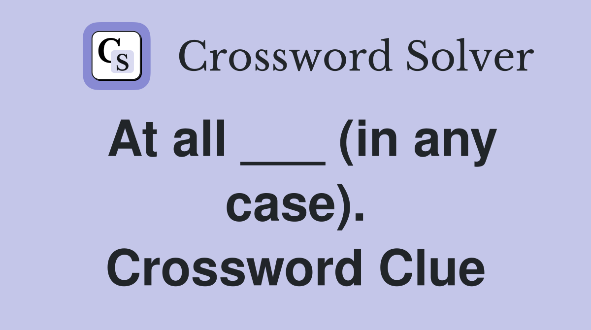 At all ___ (in any case). Crossword Clue