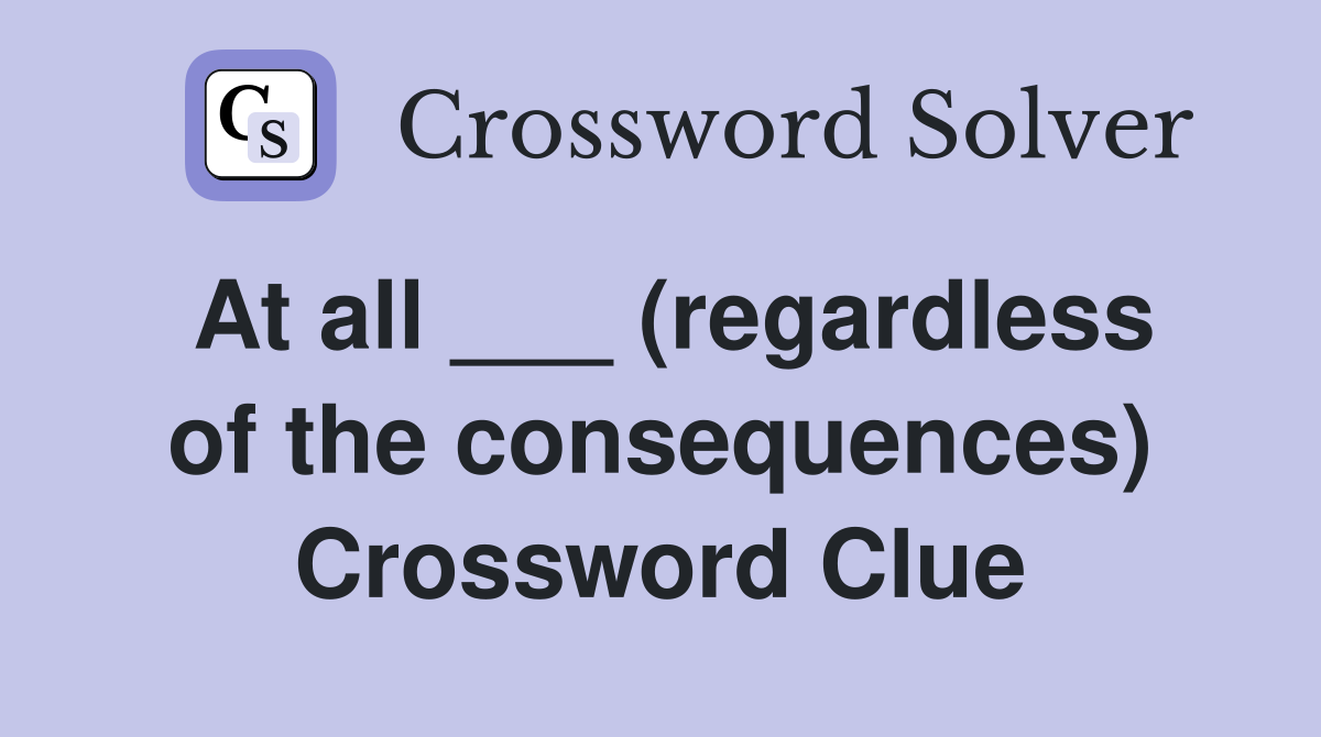 At all ___ (regardless of the consequences) Crossword Clue