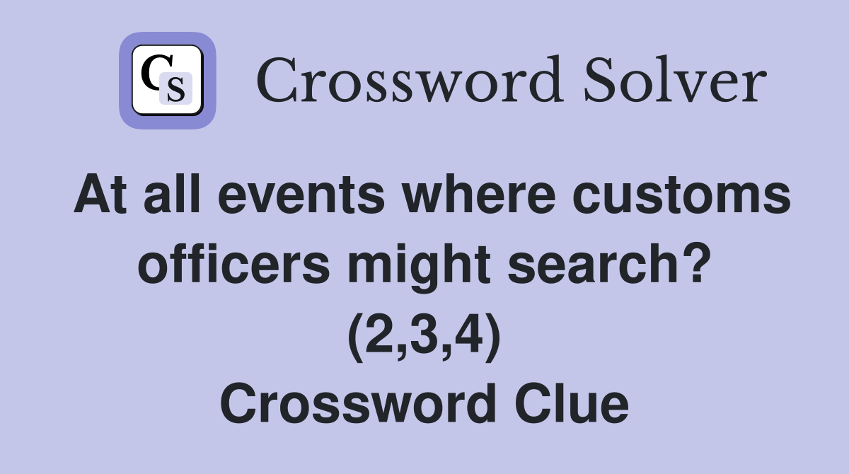 At all events where customs officers might search? (2,3,4) Crossword Clue