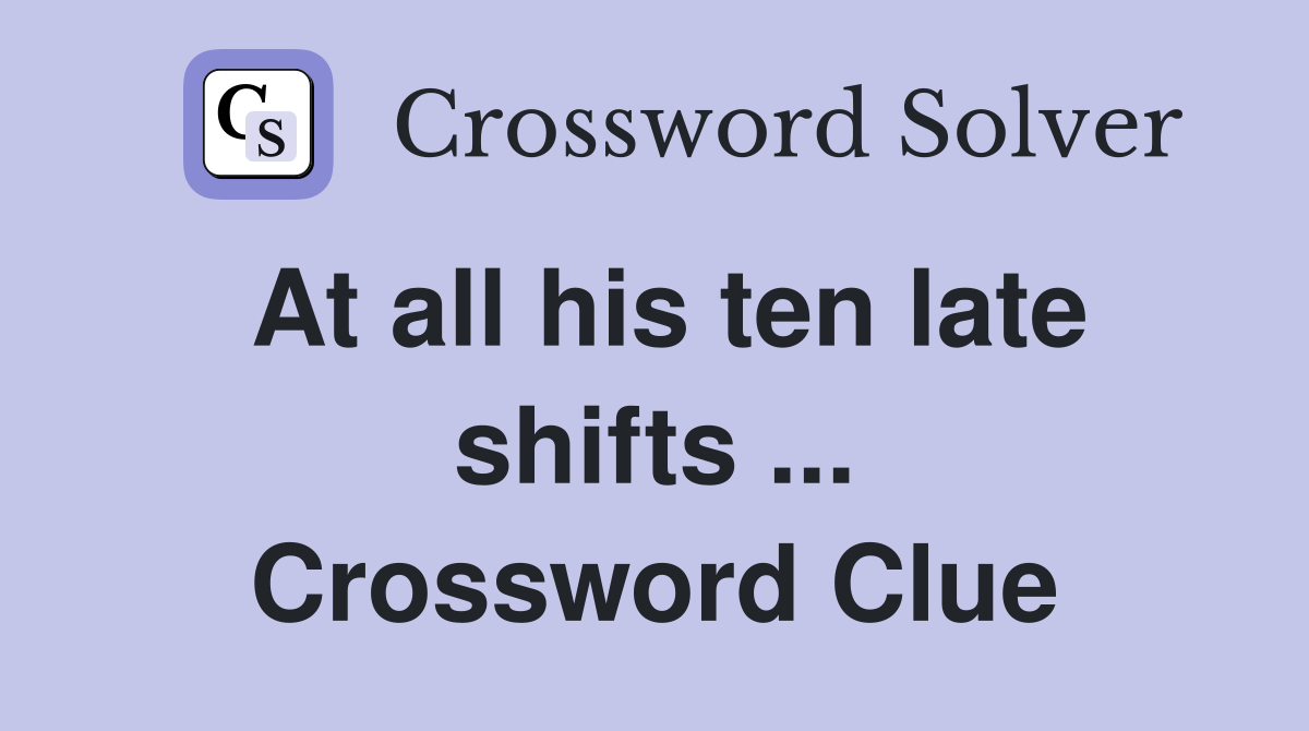 At all his ten late shifts ... Crossword Clue