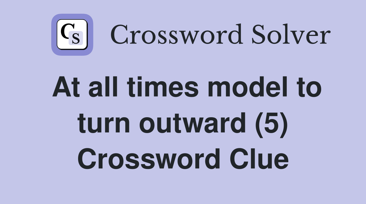 At all times model to turn outward (5) Crossword Clue