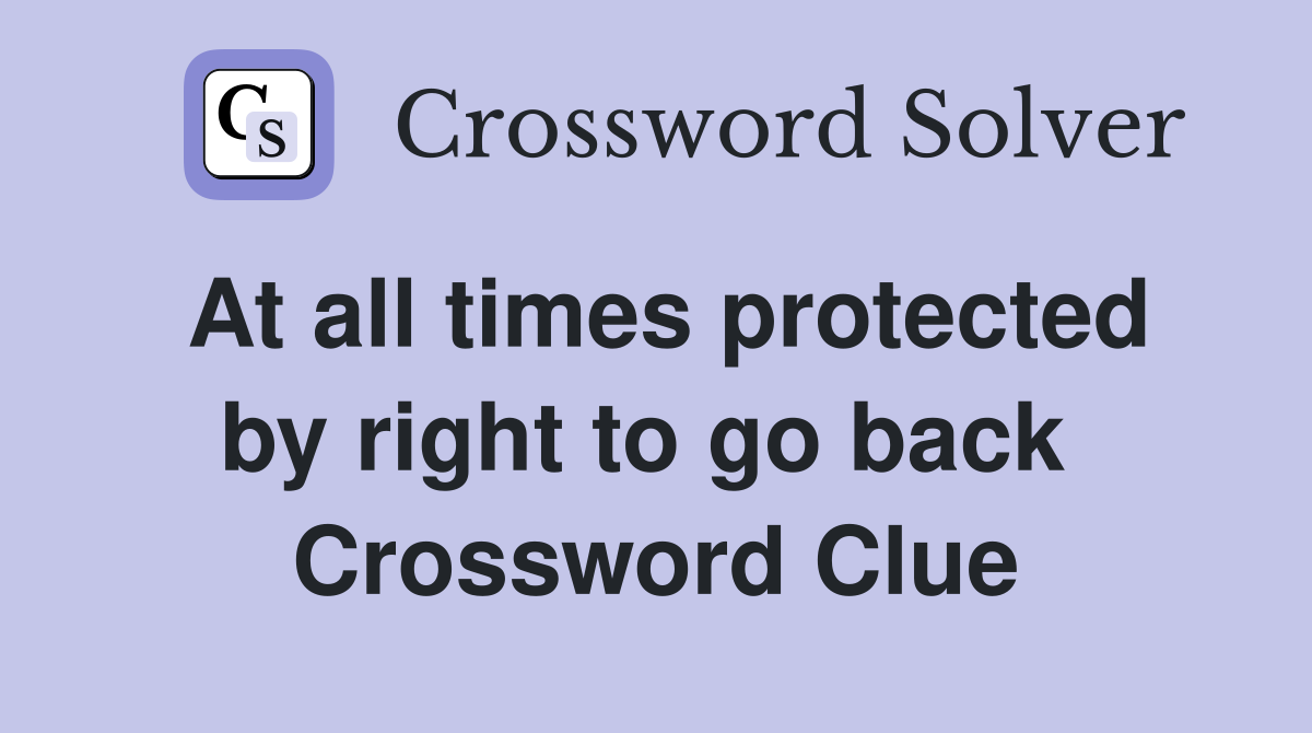 At all times protected by right to go back  Crossword Clue