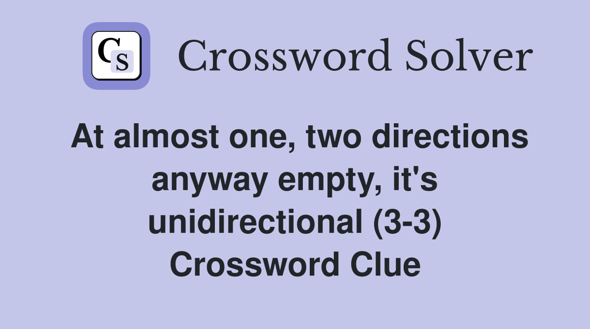At almost one, two directions anyway empty, it's unidirectional (3-3) Crossword Clue