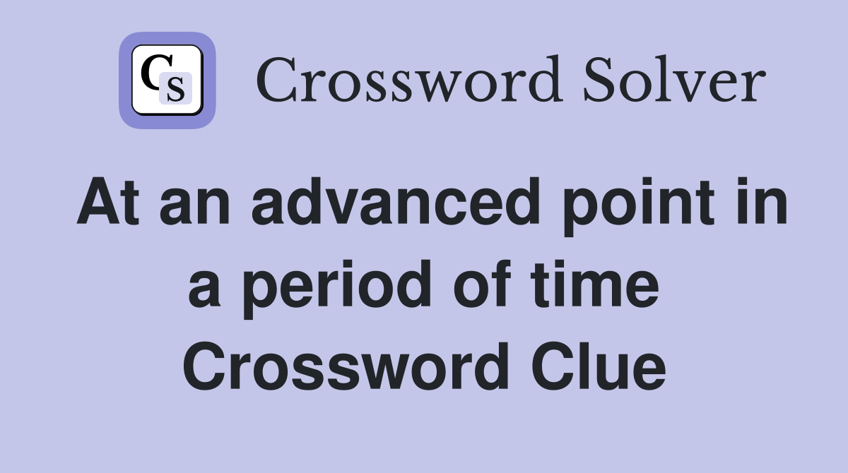 At an advanced point in a period of time Crossword Clue