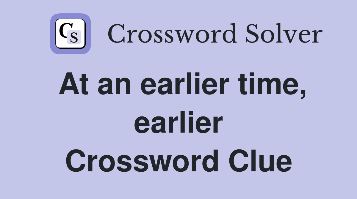 At an earlier time, earlier Crossword Clue