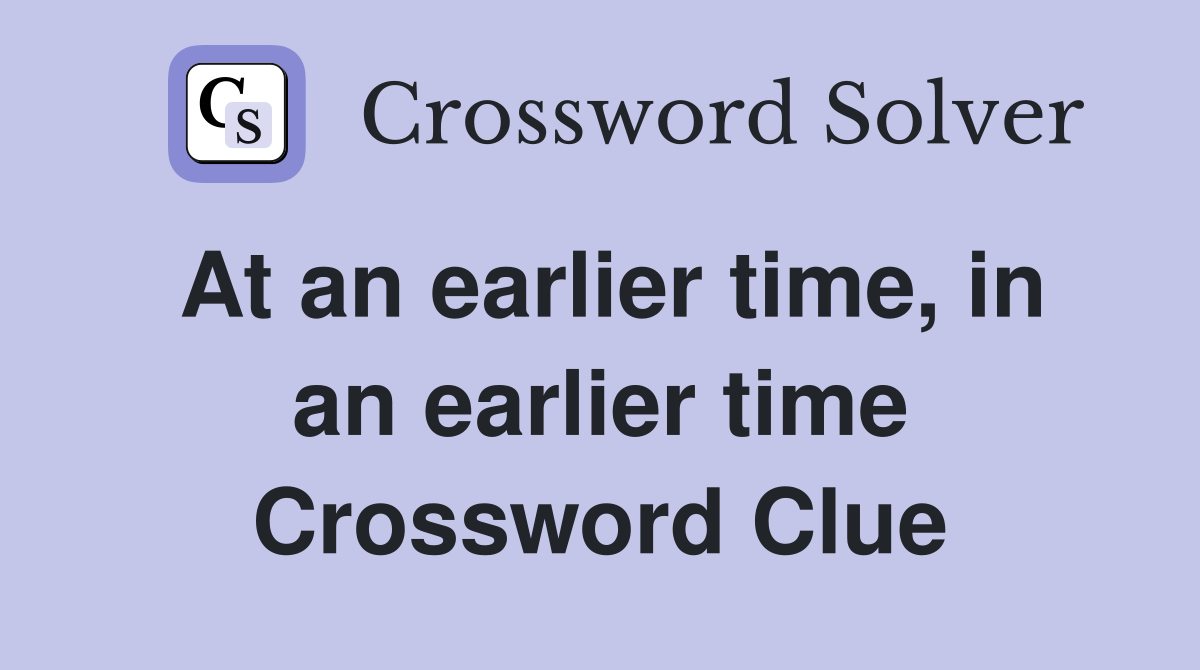 At an earlier time, in an earlier time Crossword Clue
