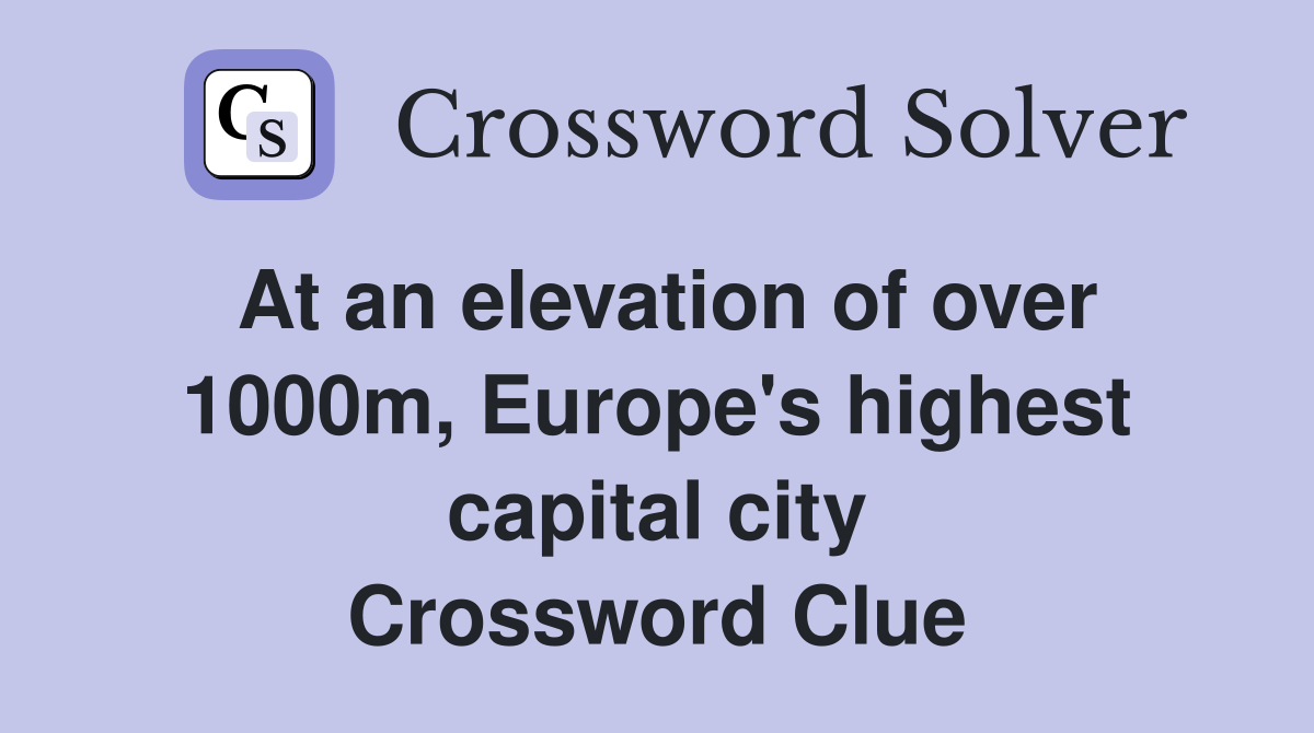 At an elevation of over 1000m, Europe's highest capital city Crossword Clue