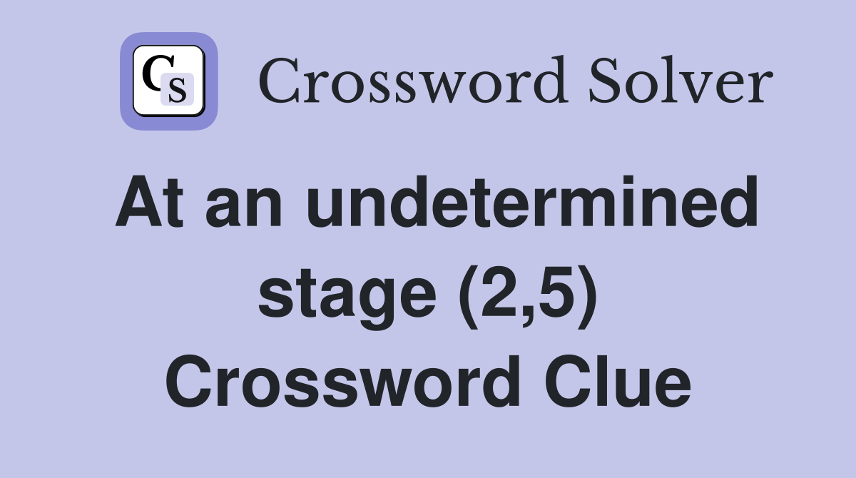 At an undetermined stage (2,5) Crossword Clue