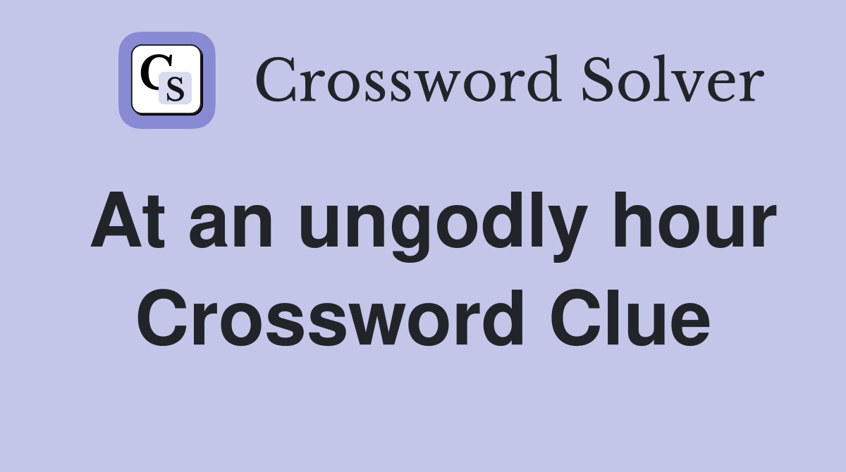 At an ungodly hour Crossword Clue