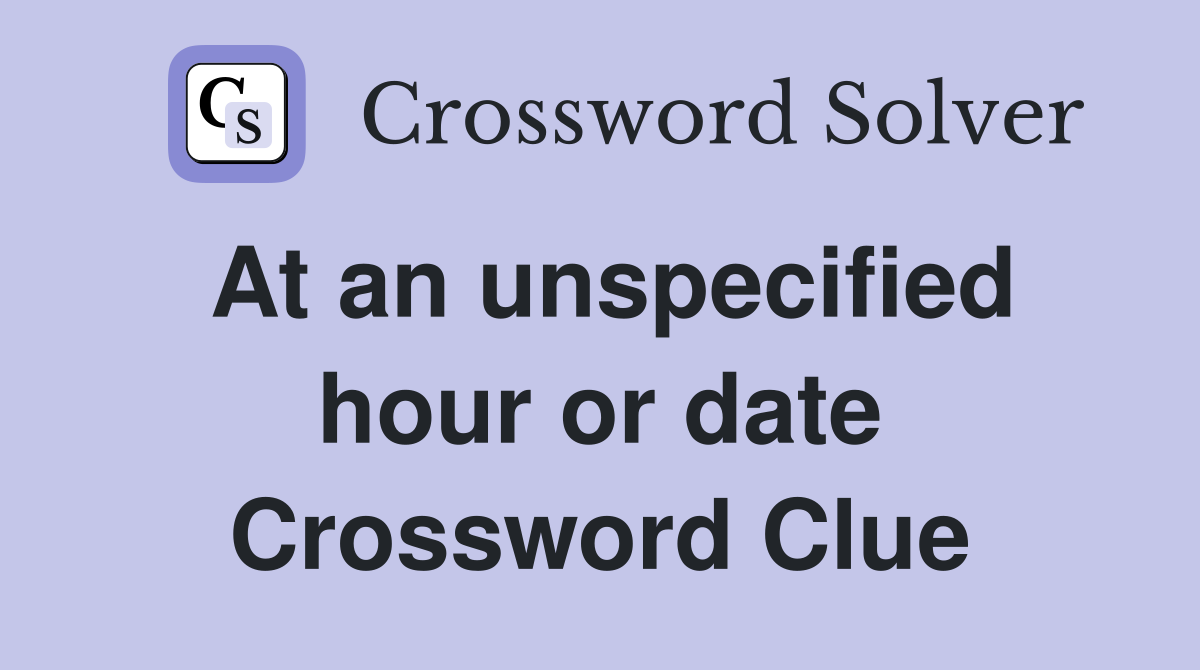 At an unspecified hour or date Crossword Clue
