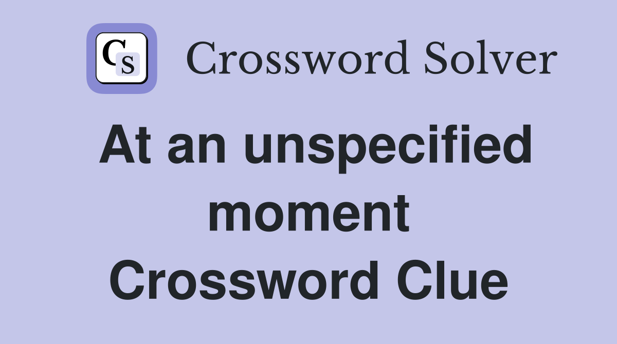 At an unspecified moment Crossword Clue