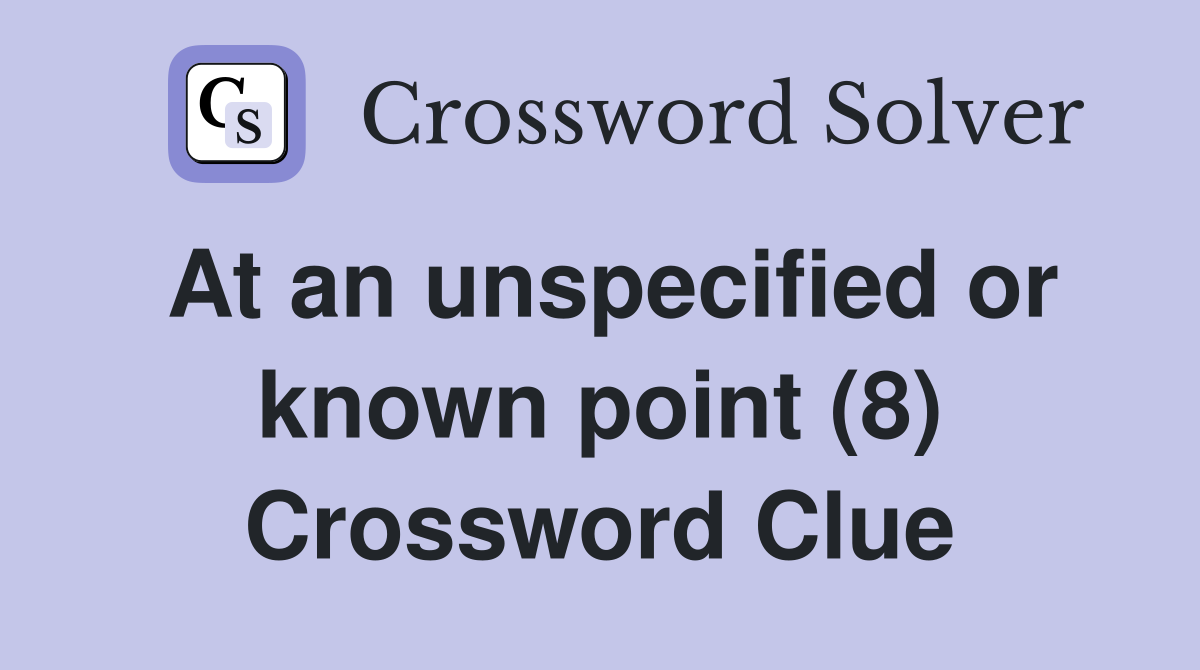 At an unspecified or known point (8) Crossword Clue