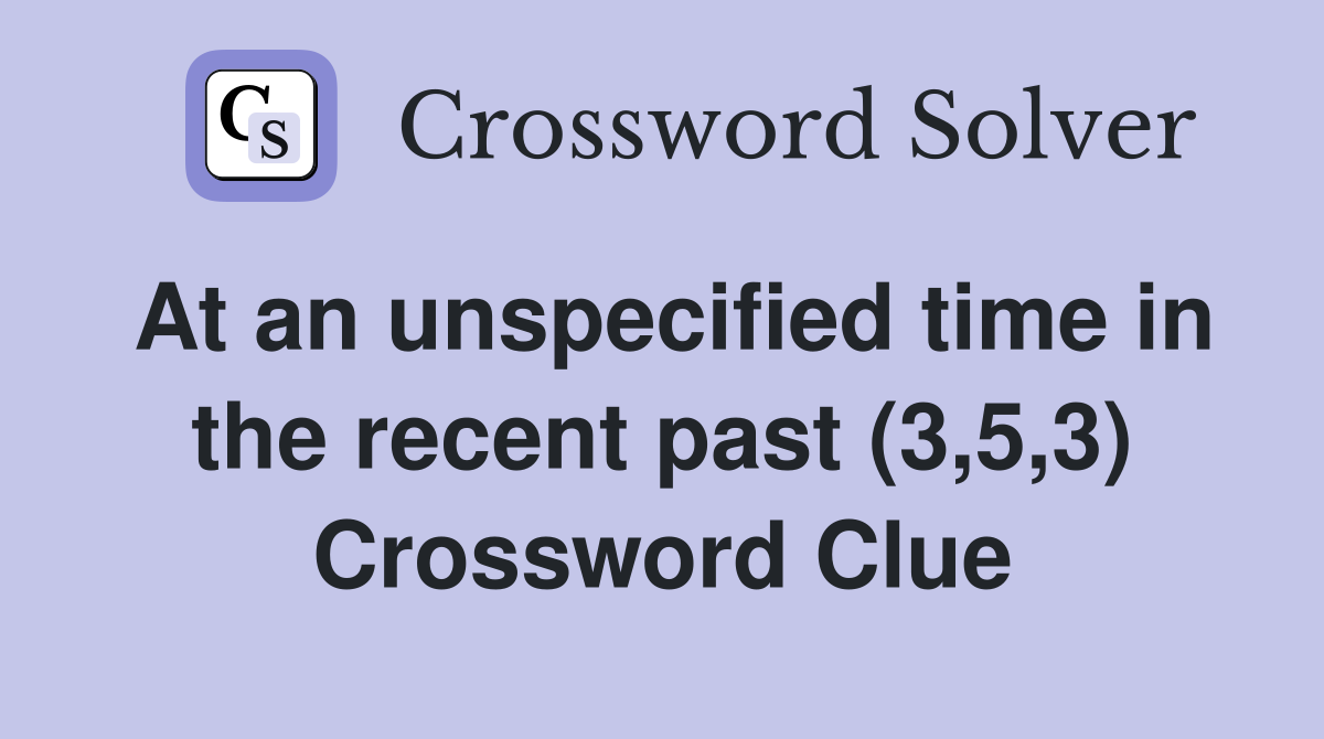At an unspecified time in the recent past (3,5,3) Crossword Clue