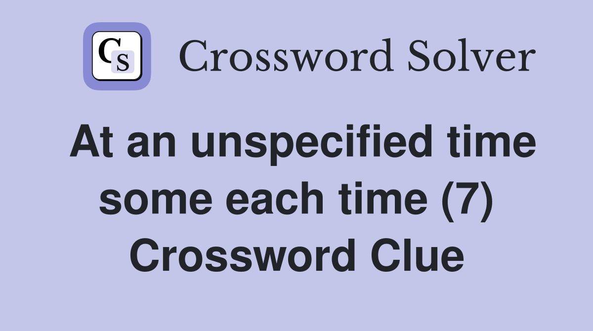 At an unspecified time some each time (7) Crossword Clue