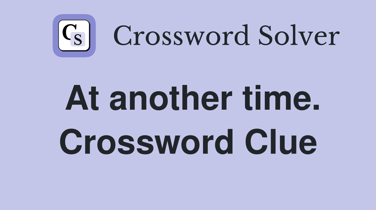 At another time. Crossword Clue
