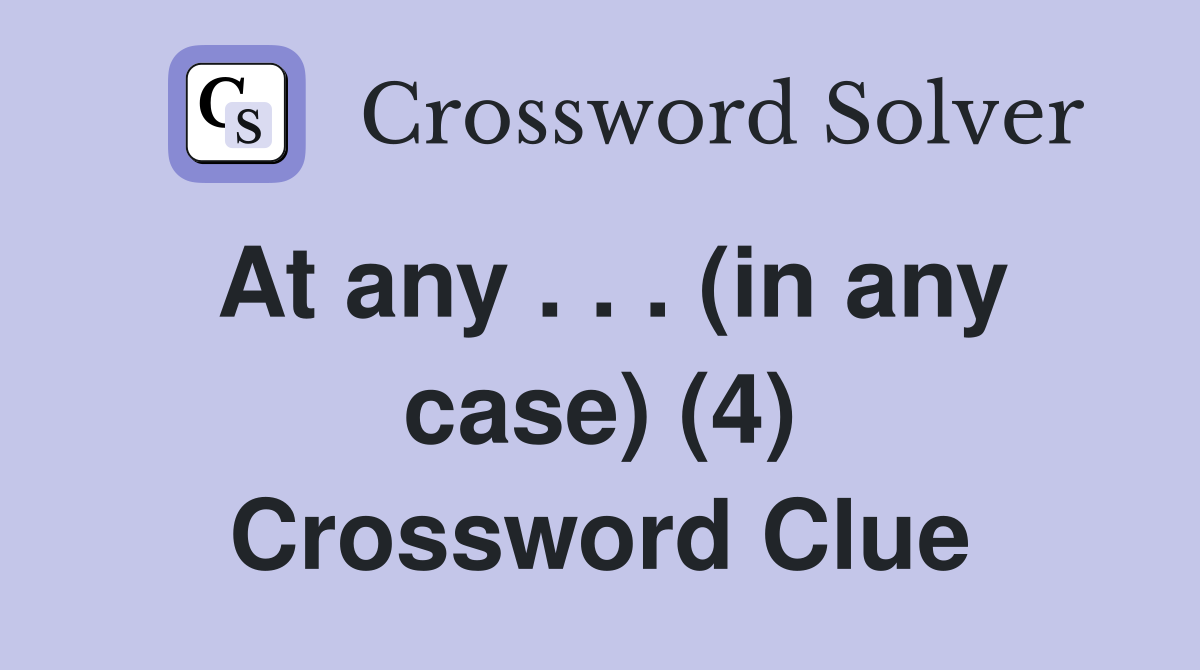 At any . . . (in any case) (4) Crossword Clue