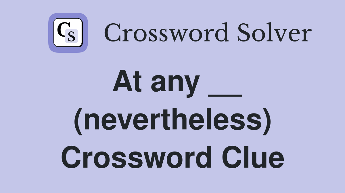 At any __ (nevertheless) Crossword Clue