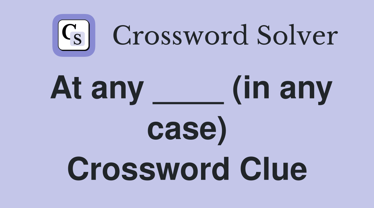 At any ____ (in any case) Crossword Clue