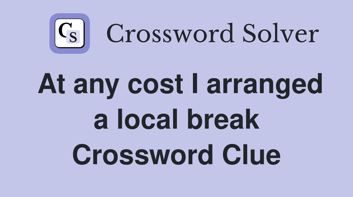 At any cost I arranged a local break Crossword Clue
