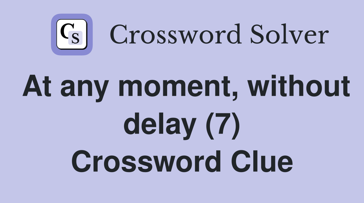 At any moment, without delay (7) Crossword Clue